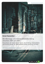 Title: Bevölkerungs- und Kriminalitätsentwicklung zwischen 1960 und 2060: Deutschland, die Bundesländer Bayern, Brandenburg, Niedersachsen und Sachsen-Anhalt, die Millionenstädte Berlin, Hamburg und Köln, Author: Ernst Hunsicker