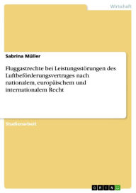 Title: Fluggastrechte bei Leistungsstörungen des Luftbeförderungsvertrages nach nationalem, europäischem und internationalem Recht, Author: Sabrina Müller