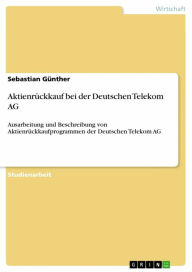 Title: Aktienrückkauf bei der Deutschen Telekom AG: Ausarbeitung und Beschreibung von Aktienrückkaufprogrammen der Deutschen Telekom AG, Author: Sebastian Günther