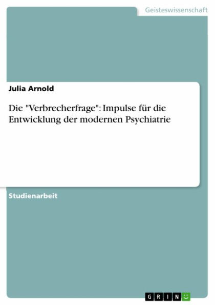 Die 'Verbrecherfrage': Impulse für die Entwicklung der modernen Psychiatrie