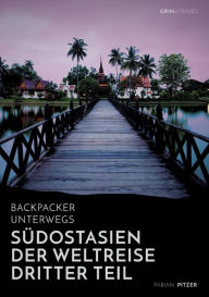 Title: Backpacker unterwegs: Südostasien - Der Weltreise dritter Teil: Thailand, Laos, China, Vietnam, Kambodscha und Myanmar:Thailand, Laos, China, Vietnam, Kambodscha und Myanmar, Author: Fabian Pitzer