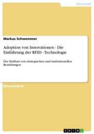 Title: Adoption von Innovationen - Die Einführung der RFID - Technologie: Der Einfluss von strategischen und institutionellen Beziehungen, Author: Markus Schwemmer