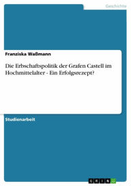 Title: Die Erbschaftspolitik der Grafen Castell im Hochmittelalter - Ein Erfolgsrezept?, Author: Franziska Waßmann