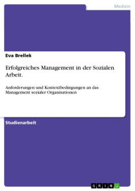 Title: Erfolgreiches Management in der Sozialen Arbeit.: Anforderungen und Kontextbedingungen an das Management sozialer Organisationen, Author: Eva Brellek