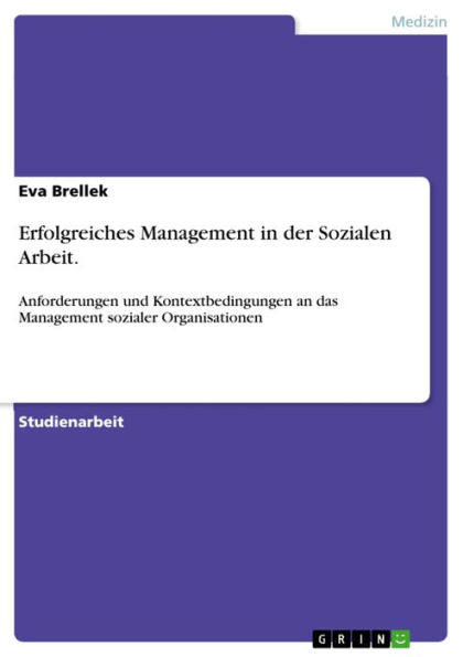 Erfolgreiches Management in der Sozialen Arbeit.: Anforderungen und Kontextbedingungen an das Management sozialer Organisationen