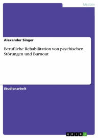 Title: Berufliche Rehabilitation von psychischen Störungen und Burnout, Author: Alexander Singer