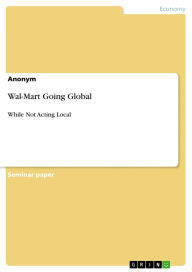 Title: Wal-Mart Going Global: While Not Acting Local, Author: Anonymous