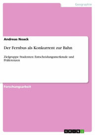 Title: Der Fernbus als Konkurrent zur Bahn: Zielgruppe Studenten: Entscheidungsmerkmale und Präferenzen, Author: Andreas Noack
