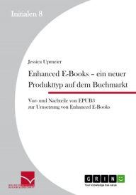 Title: Enhanced E-Books - Ein neuer Produkttyp auf dem Buchmarkt: Vor- und Nachteile von EPUB 3 zur Umsetzung von Enhanced E-Books, Author: Jessica Upmeier