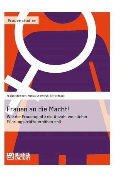 Frauen an die Macht!: Wie die Frauenquote die Anzahl weiblicher Führungskräfte erhöhen soll