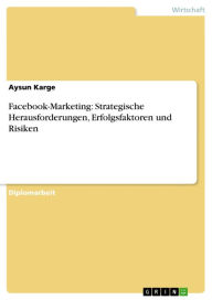 Title: Facebook-Marketing: Strategische Herausforderungen, Erfolgsfaktoren und Risiken, Author: Aysun Karge