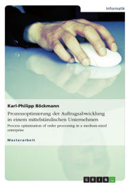 Title: Prozessoptimierung der Auftragsabwicklung in einem mittelständischen Unternehmen: Process optimisation of order processing in a medium-sized enterprise, Author: Karl-Philipp Böckmann