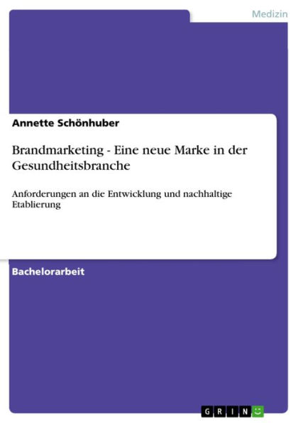 Brandmarketing - Eine neue Marke in der Gesundheitsbranche: Anforderungen an die Entwicklung und nachhaltige Etablierung