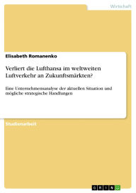 Title: Verliert die Lufthansa im weltweiten Luftverkehr an Zukunftsmärkten?: Eine Unternehmensanalyse der aktuellen Situation und mögliche strategische Handlungen, Author: Elisabeth Romanenko