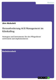 Title: Herausforderung AGE-Management im Klinikalltag: Strategien und Instrumente für den Pflegedienst entwickeln und implementieren, Author: Jörn Nickoleit