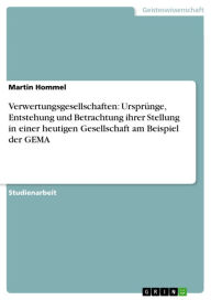Title: Verwertungsgesellschaften: Ursprünge, Entstehung und Betrachtung ihrer Stellung in einer heutigen Gesellschaft am Beispiel der GEMA, Author: Martin Hommel