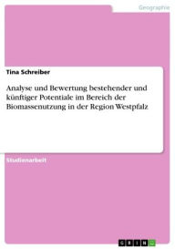 Title: Analyse und Bewertung bestehender und künftiger Potentiale im Bereich der Biomassenutzung in der Region Westpfalz, Author: Tina Schreiber
