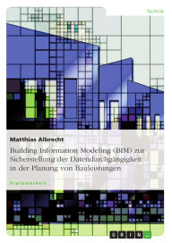 Title: Building Information Modeling (BIM) zur Sicherstellung der Datendurchgängigkeit in der Planung von Bauleistungen, Author: Matthias Albrecht