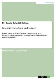 Title: Integratives Lehren und Lernen: Entwicklung und Begründung eines integrativen Unterrichtskonzepts unter besonderer Berücksichtigung der Grundschule, Author: Gerold Schmidt-Callsen