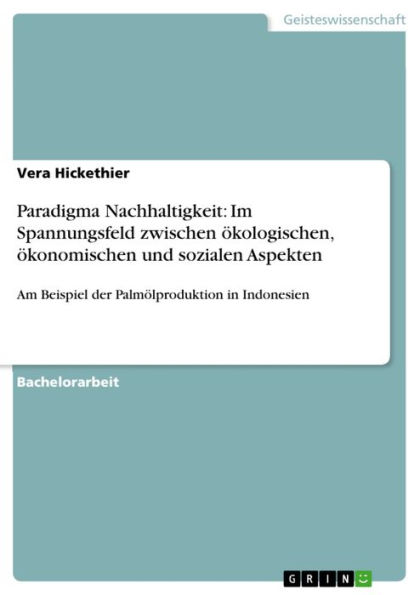 Paradigma Nachhaltigkeit: Im Spannungsfeld zwischen ökologischen, ökonomischen und sozialen Aspekten: Am Beispiel der Palmölproduktion in Indonesien