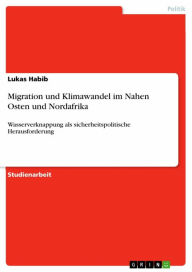 Title: Migration und Klimawandel im Nahen Osten und Nordafrika: Wasserverknappung als sicherheitspolitische Herausforderung, Author: Lukas Habib