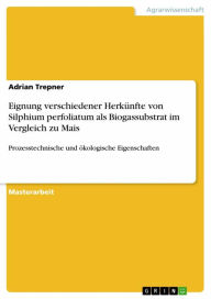 Title: Eignung verschiedener Herkünfte von Silphium perfoliatum als Biogassubstrat im Vergleich zu Mais: Prozesstechnische und ökologische Eigenschaften, Author: Adrian Trepner