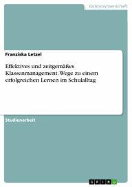 Title: Effektives und zeitgemäßes Klassenmanagement. Wege zu einem erfolgreichen Lernen im Schulalltag, Author: Franziska Letzel