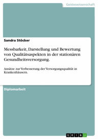 Title: Messbarkeit, Darstellung und Bewertung von Qualitätsaspekten in der stationären Gesundheitsversorgung.: Ansätze zur Verbesserung der Versorgungsqualität in Krankenhäusern., Author: Sandra Stöcker