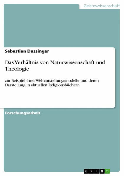 Das Verhältnis von Naturwissenschaft und Theologie: am Beispiel ihrer Weltentstehungsmodelle und deren Darstellung in aktuellen Religionsbüchern
