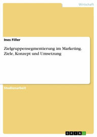Title: Zielgruppensegmentierung im Marketing. Ziele, Konzept und Umsetzung, Author: Ines Filler