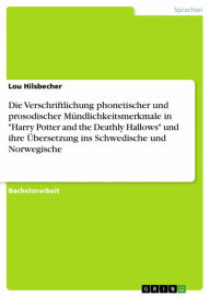 Title: Die Verschriftlichung phonetischer und prosodischer Mündlichkeitsmerkmale in 'Harry Potter and the Deathly Hallows' und ihre Übersetzung ins Schwedische und Norwegische, Author: Lou Hilsbecher