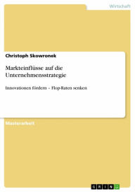 Title: Markteinflüsse auf die Unternehmensstrategie: Innovationen fördern - Flop-Raten senken, Author: Christoph Skowronek