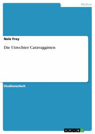 Title: Die Utrechter Caravaggisten, Author: Nele Frey