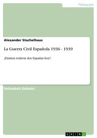Title: La Guerra Civil Española 1936 - 1939: ¿Existen todavía dos Españas hoy?, Author: Alexander Stachelhaus