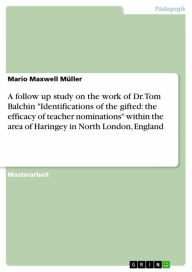 Title: A follow up study on the work of Dr. Tom Balchin 'Identifications of the gifted: the efficacy of teacher nominations' within the area of Haringey in North London, England, Author: Mario Maxwell Müller