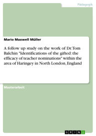 Title: A follow up study on the work of Dr. Tom Balchin Identifications of the gifted: the efficacy of teacher nominations within the area of Haringey in North London, England, Author: Mario Maxwell Müller