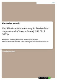 Title: Der Wiederaufnahmeantrag in Strafsachen zugunsten des Verurteilten (§ 359 Nr. 5 StPO): Erläutert an Beispielfällen und wesentlichen Strukturunterschieden zum sonstigen Strafverfahrensrecht, Author: Katharina Nowak