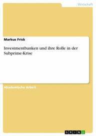 Title: Investmentbanken und ihre Rolle in der Subprime-Krise, Author: Markus Frick