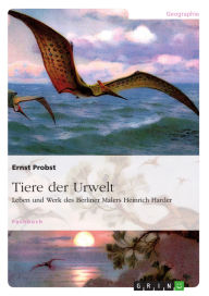 Title: Tiere der Urwelt: Leben und Werk des Berliner Malers Heinrich Harder, Author: Ernst Probst