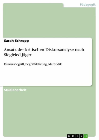 Ansatz der kritischen Diskursanalyse nach Siegfried Jäger: Diskursbegriff, Begriffsklärung, Methodik