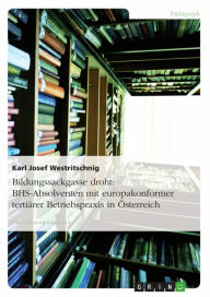 Title: Bildungssackgasse droht: BHS-Absolventen mit europakonformer tertiärer Betriebspraxis in Österreich, Author: Karl Josef Westritschnig
