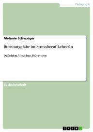 Title: Burnoutgefahr im Stressberuf LehrerIn: Definition, Ursachen, Prävention, Author: Melanie Schwaiger