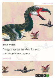 Title: Vogelriesen in der Urzeit: Rekorde gefiederter Giganten, Author: Ernst Probst