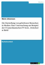 Title: Die Darstellung von gehörlosen Menschen in Medien. Eine Untersuchung am Beispiel der US-amerikanischen TV-Serie 'Switched at Birth', Author: Marie Johannsen