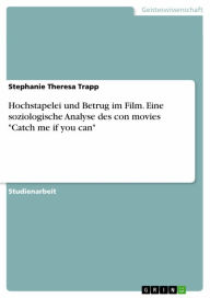 Title: Hochstapelei und Betrug im Film. Eine soziologische Analyse des con movies 'Catch me if you can', Author: Stephanie Theresa Trapp