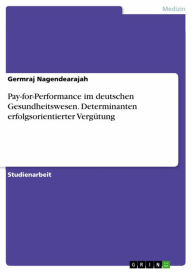 Title: Pay-for-Performance im deutschen Gesundheitswesen. Determinanten erfolgsorientierter Vergütung, Author: Germraj Nagendearajah