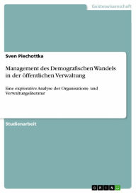 Title: Management des Demografischen Wandels in der öffentlichen Verwaltung: Eine explorative Analyse der Organisations- und Verwaltungsliteratur, Author: Sven Piechottka