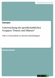 Title: Untersuchung der gesellschaftlichen Gruppen 'Frauen und Männer': Gibt es Unterschiede zu diversen Einstellungen?, Author: Anonym