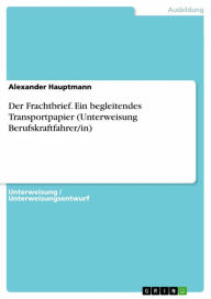 Title: Der Frachtbrief. Ein begleitendes Transportpapier (Unterweisung Berufskraftfahrer/in), Author: Alexander Hauptmann