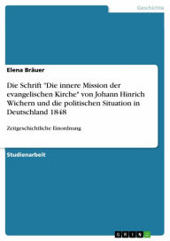 Title: Die Schrift 'Die innere Mission der evangelischen Kirche' von Johann Hinrich Wichern und die politischen Situation in Deutschland 1848: Zeitgeschichtliche Einordnung, Author: Elena Bräuer